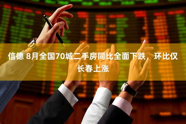 信德 8月全国70城二手房同比全面下跌，环比仅长春上涨