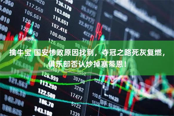 擒牛宝 国安惨败原因找到，夺冠之路死灰复燃，俱乐部否认炒掉塞蒂恩！