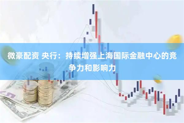 微豪配资 央行：持续增强上海国际金融中心的竞争力和影响力