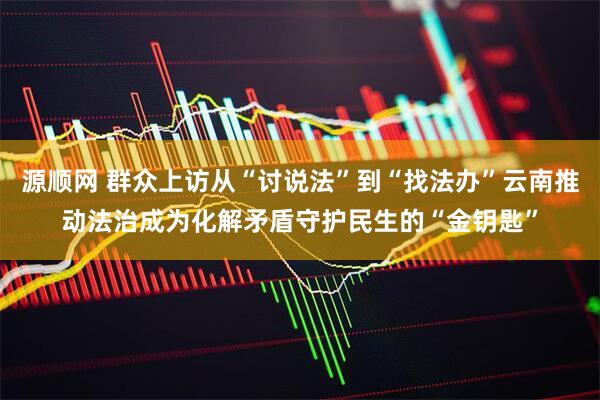 源顺网 群众上访从“讨说法”到“找法办”云南推动法治成为化解矛盾守护民生的“金钥匙”