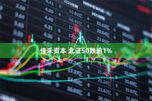 佳禾资本 北证50跌逾1%