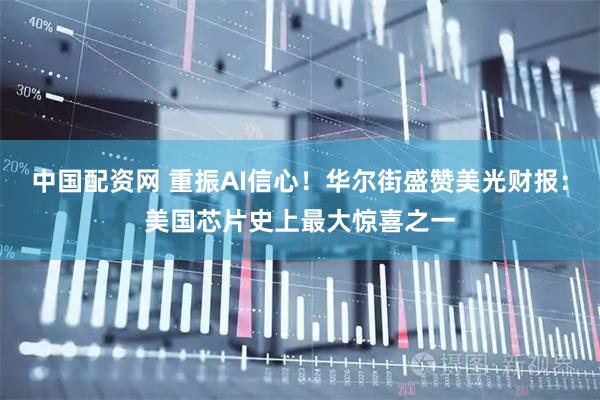 中国配资网 重振AI信心！华尔街盛赞美光财报：美国芯片史上最大惊喜之一