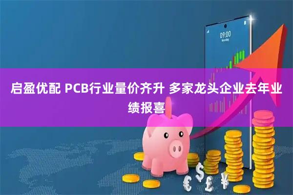 启盈优配 PCB行业量价齐升 多家龙头企业去年业绩报喜