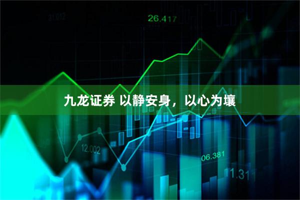 九龙证券 以静安身，以心为壤