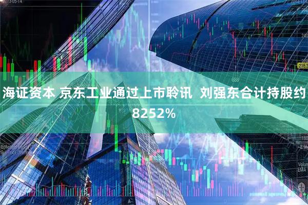 海证资本 京东工业通过上市聆讯  刘强东合计持股约8252%