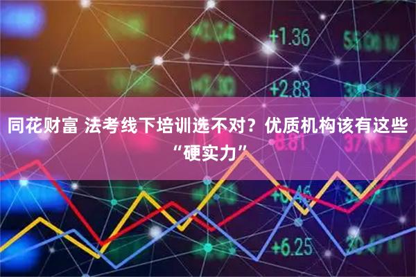 同花财富 法考线下培训选不对?优质机构该有这些“硬实力”
