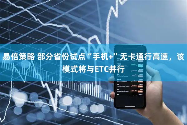 易倍策略 部分省份试点“手机+”无卡通行高速，该模式将与ETC并行