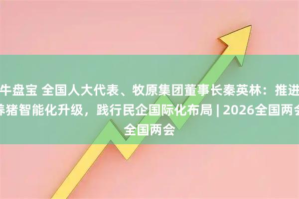 牛盘宝 全国人大代表、牧原集团董事长秦英林：推进养猪智能化升级，践行民企国际化布局 | 2026全国两会